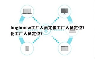hnghmcw工厂人员定位工厂人员定位？化工厂人员定位？