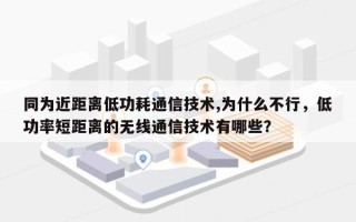 同为近距离低功耗通信技术,为什么不行，低功率短距离的无线通信技术有哪些？