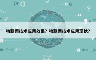 物联网技术应用效果？物联网技术应用现状？
