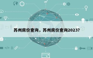 苏州房价查询，苏州房价查询2023？