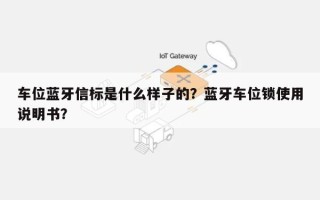 车位蓝牙信标是什么样子的？蓝牙车位锁使用说明书？