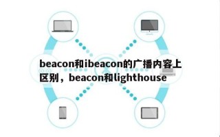 beacon和ibeacon的广播内容上区别，beacon和lighthouse