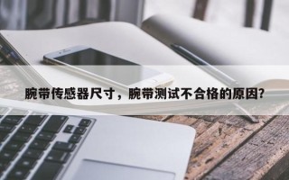 腕带传感器尺寸，腕带测试不合格的原因？