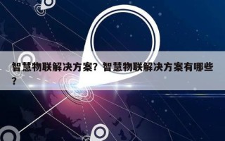 智慧物联解决方案？智慧物联解决方案有哪些？