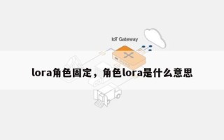 lora角色固定，角色lora是什么意思