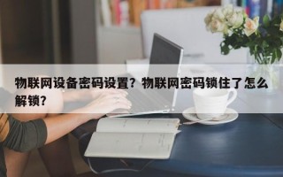 物联网设备密码设置？物联网密码锁住了怎么解锁？