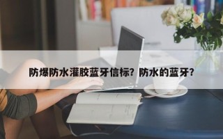 防爆防水灌胶蓝牙信标？防水的蓝牙？