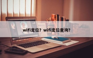 wifi定位？wifi定位查询？