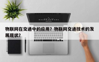 物联网在交通中的应用？物联网交通技术的发展现状？