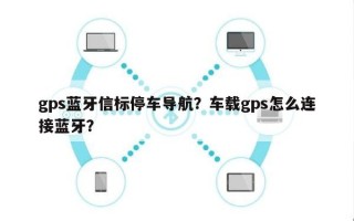 gps蓝牙信标停车导航？车载gps怎么连接蓝牙？