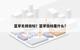 蓝牙无线信标？蓝牙信标是什么？