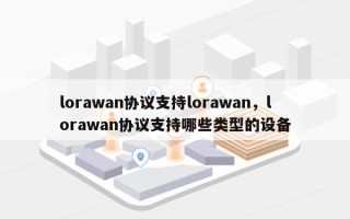 lorawan协议支持lorawan，lorawan协议支持哪些类型的设备