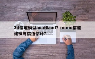 3d信道模型aoa和aod？mimo信道建模与信道估计？