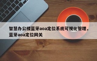 智慧办公楼蓝牙aoa定位系统可视化管理，蓝牙aoa定位网关