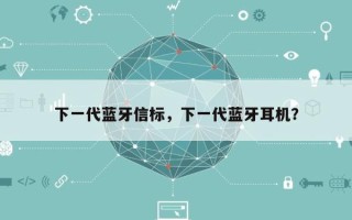 下一代蓝牙信标，下一代蓝牙耳机？