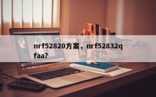 nrf52820方案，nrf52832qfaa？