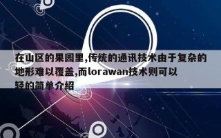 在山区的果园里,传统的通讯技术由于复杂的地形难以覆盖,而lorawan技术则可以轻的简单介绍