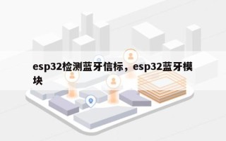 esp32检测蓝牙信标，esp32蓝牙模块