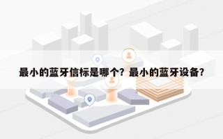 最小的蓝牙信标是哪个？最小的蓝牙设备？