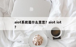 aiot系统是什么意思？aiot iot？