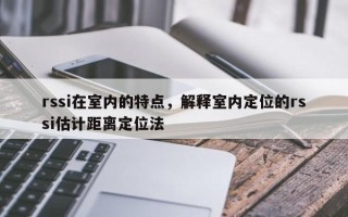 rssi在室内的特点，解释室内定位的rssi估计距离定位法