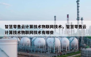智慧零售云计算技术物联网技术，智慧零售云计算技术物联网技术有哪些