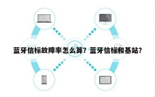 蓝牙信标故障率怎么算？蓝牙信标和基站？