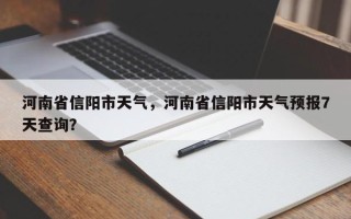 河南省信阳市天气，河南省信阳市天气预报7天查询？