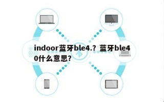 indoor蓝牙ble4.？蓝牙ble40什么意思？