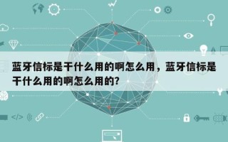 蓝牙信标是干什么用的啊怎么用，蓝牙信标是干什么用的啊怎么用的？