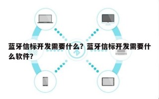 蓝牙信标开发需要什么？蓝牙信标开发需要什么软件？