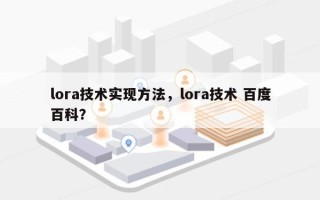 lora技术实现方法，lora技术 百度百科？