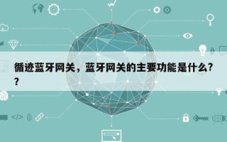 循迹蓝牙网关，蓝牙网关的主要功能是什么?？
