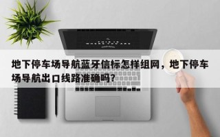 地下停车场导航蓝牙信标怎样组网，地下停车场导航出口线路准确吗？