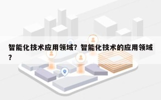 智能化技术应用领域？智能化技术的应用领域？