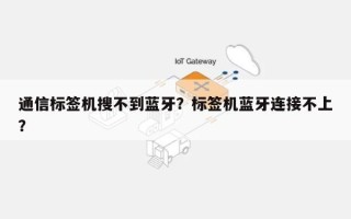 通信标签机搜不到蓝牙？标签机蓝牙连接不上？