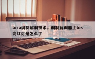 lora调制解调技术，调制解调器上los亮红灯是怎么了