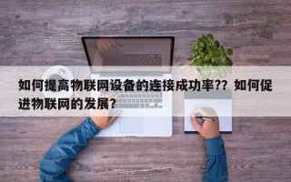如何提高物联网设备的连接成功率?？如何促进物联网的发展？