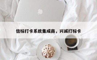 信标打卡系统集成商，兴诚打标卡