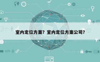 室内定位方案？室内定位方案公司？