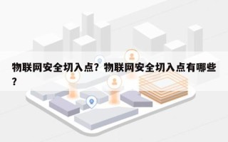 物联网安全切入点？物联网安全切入点有哪些？