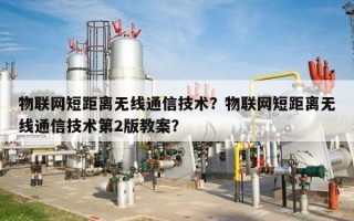 物联网短距离无线通信技术？物联网短距离无线通信技术第2版教案？