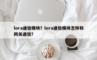 lora通信模块？lora通信模块怎样和网关通信？