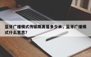 蓝牙广播模式传输距离是多少米，蓝牙广播模式什么意思？