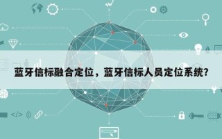 蓝牙信标融合定位，蓝牙信标人员定位系统？