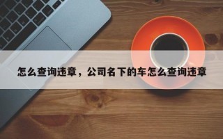 怎么查询违章，公司名下的车怎么查询违章