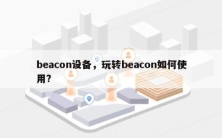 beacon设备，玩转beacon如何使用？