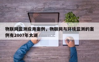 物联网监测应用案例，物联网与环境监测的案例有2007年太湖