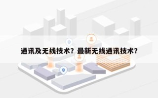 通讯及无线技术？最新无线通讯技术？