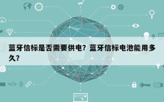 蓝牙信标是否需要供电？蓝牙信标电池能用多久？